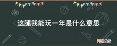 这条腿我能玩一年什么意思 这腿我能玩一年是什么意思