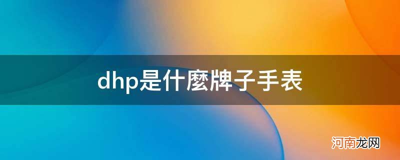 DHP是什么牌子的手表 dhp是什么牌子手表