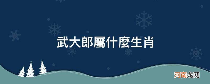 武大郎属什么生肖的? 武大郎属什么生肖