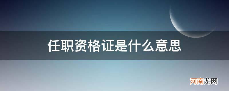 任职资格证是啥 任职资格证是什么意思