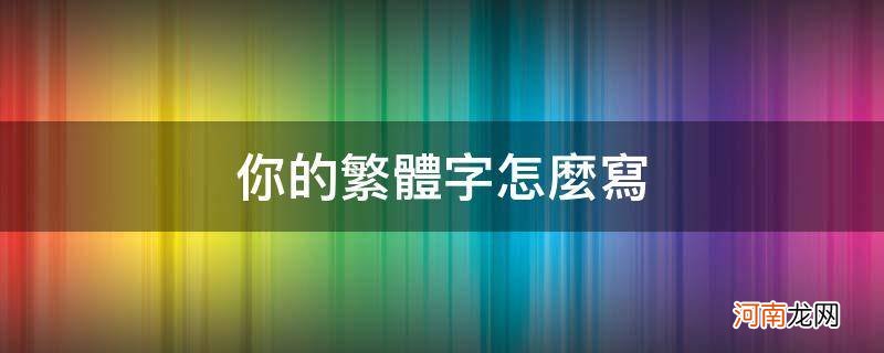 我爱你的繁体字怎么写 你的繁体字怎么写