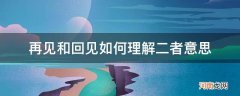 再见和回见区别 再见和回见如何理解二者意思