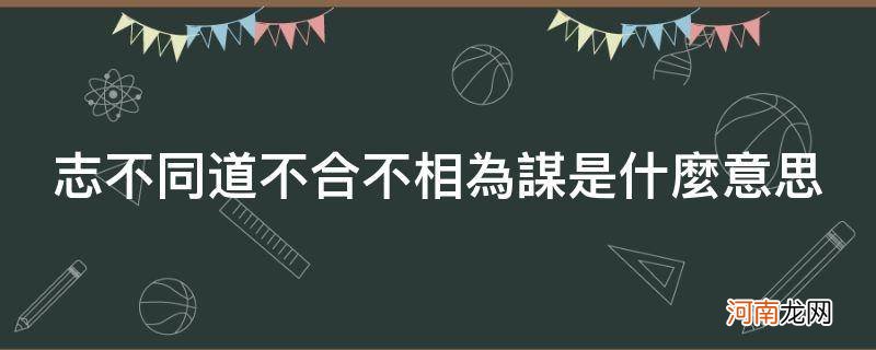 志不同道不合不相与为谋 志不同道不合不相为谋是什么意思