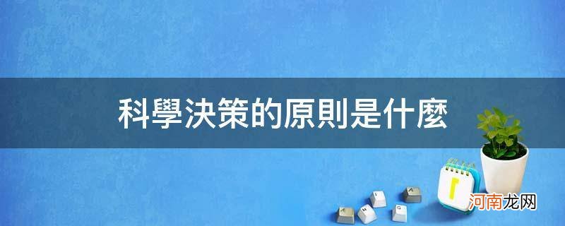 科学决策的原则有哪些 科学决策的原则是什么