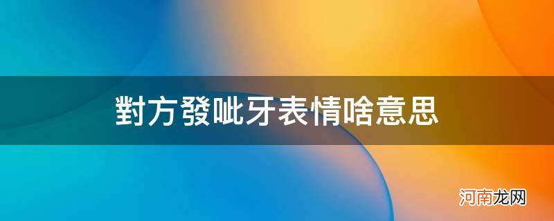 发龇牙的表情 对方发呲牙表情啥意思