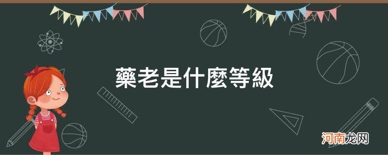 斗破苍穹里的药老是什么等级 药老是什么等级