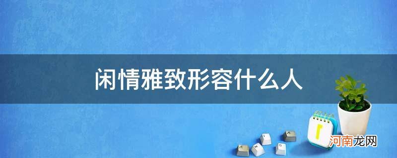 闲情雅致的人 闲情雅致形容什么人