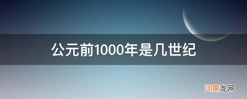 公元前1000年是哪个世纪 公元前1000年是几世纪