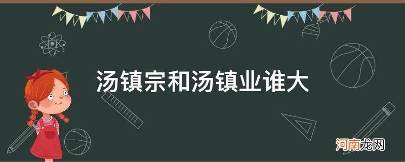 汤镇业和汤镇宗是什么关系 汤镇宗和汤镇业谁大