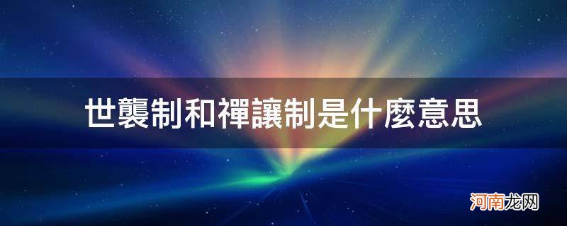 什么叫世袭制什么叫禅让制 世袭制和禅让制是什么意思