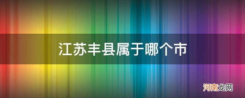 江苏丰县属于哪个市管 江苏丰县属于哪个市