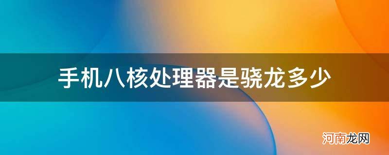 手机八核处理器相当于骁龙多少 手机八核处理器是骁龙多少