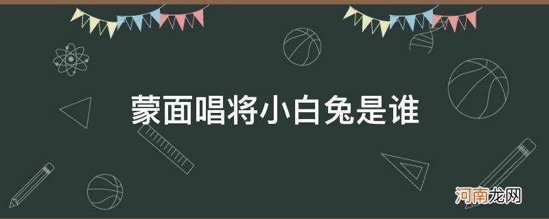 蒙面唱将大白兔到底是谁 蒙面唱将小白兔是谁