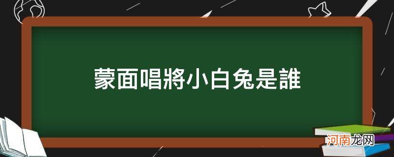 蒙面唱将大白兔到底是谁 蒙面唱将小白兔是谁