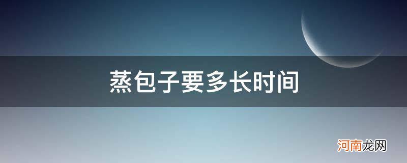 蒸包子要多长时间起锅 蒸包子要多长时间