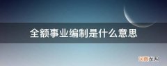 财政全额事业编制是什么意思 全额事业编制是什么意思