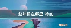 赵州桥三大特点 赵州桥在哪里 特点