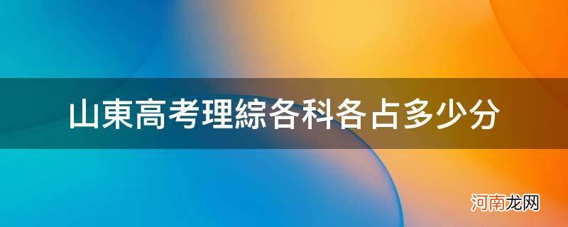 山东高考理综各科分值 山东高考理综各科各占多少分