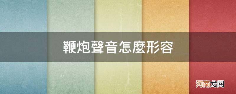 鞭炮声音怎么形容三个字 鞭炮声音怎么形容