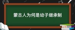 蒙古族幼子继承制 蒙古人为何是幼子继承制