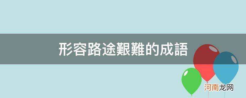 比喻路途艰难的成语 形容路途艰难的成语