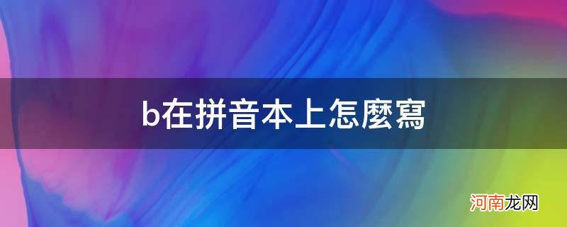 b在拼音本上怎么写幼儿园 b在拼音本上怎么写