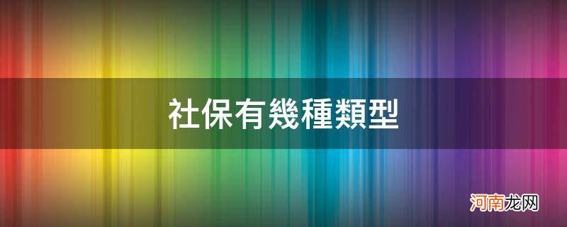 广州社保有几种类型 社保有几种类型