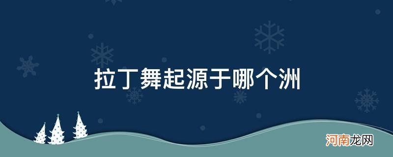 拉丁舞的发源地是哪个洲 拉丁舞起源于哪个洲