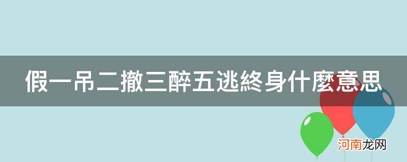 驾照假一吊二撤三醉五逃终身什么意思 假一吊二撤三醉五逃终身什么意思