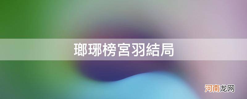 琅琊榜宫羽结局怎样 琅琊榜宫羽结局