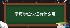 学位认证和学历认证有什么用 学历学位认证有什么用