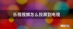 乐视视频如何投屏到电视上 乐视视频怎么投屏到电视