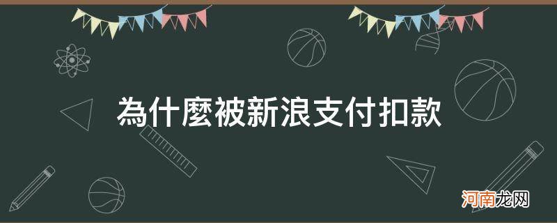 为什么被新浪支付扣款_为什么被新浪支付扣款15元