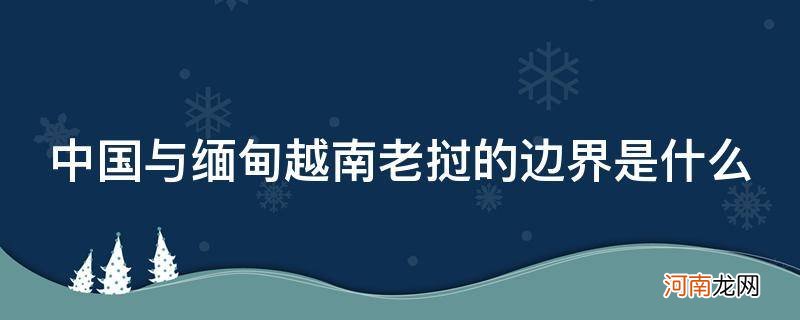 越南和老挝的边界 中国与缅甸越南老挝的边界是什么