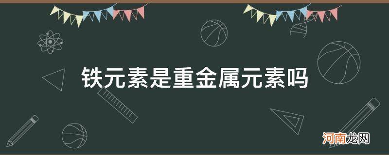 铁元素是不是金属元素 铁元素是重金属元素吗