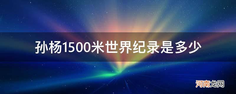 孙杨1500米破世界纪录 孙杨1500米世界纪录是多少