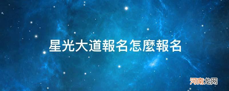 星光大道报名方式 星光大道报名怎么报名