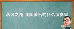 汉宫秋月蒋风之是我国著名的什么演奏家 蒋风之是 我国著名的什么演奏家