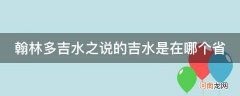 翰林多吉水之说的吉水是在哪个省_翰林多吉水之说的吉水是在哪个省市