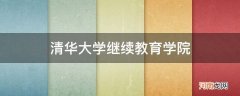 清华大学继续教育学院_清华大学继续教育学院招生