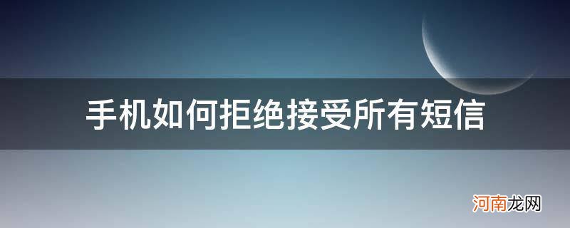 手机如何拒绝接受所有短信_怎么拒绝接收手机短信