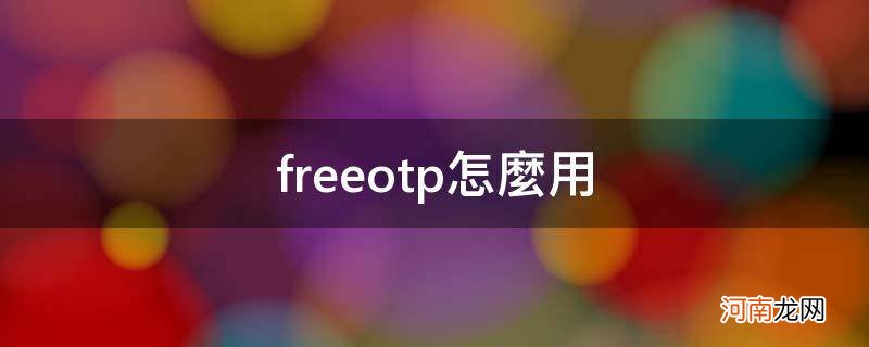 freeotp怎么用_freeotp使用教程