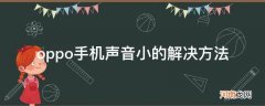 oppo手机声音小的解决方法_oppo手机声音小怎么办 解决方法