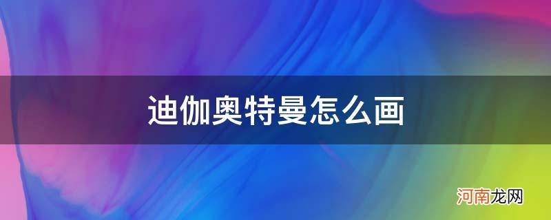 迪伽奥特曼怎么画_迪迦奥特曼奥特曼怎么画