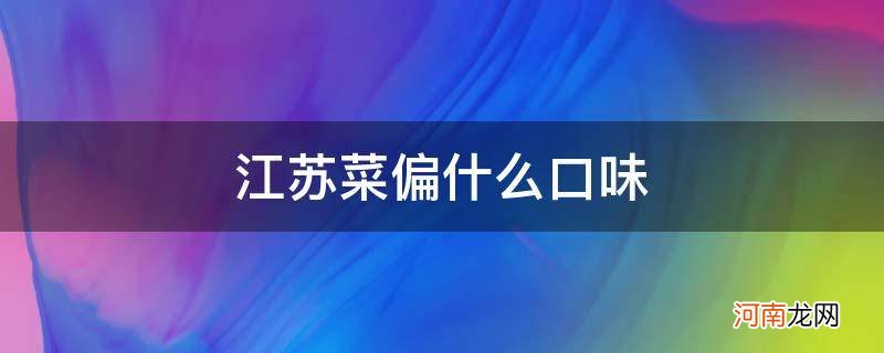 江苏菜偏什么口味_江苏菜偏什么口味有辣没