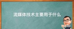 流媒体技术主要用于什么_流媒体技术包括