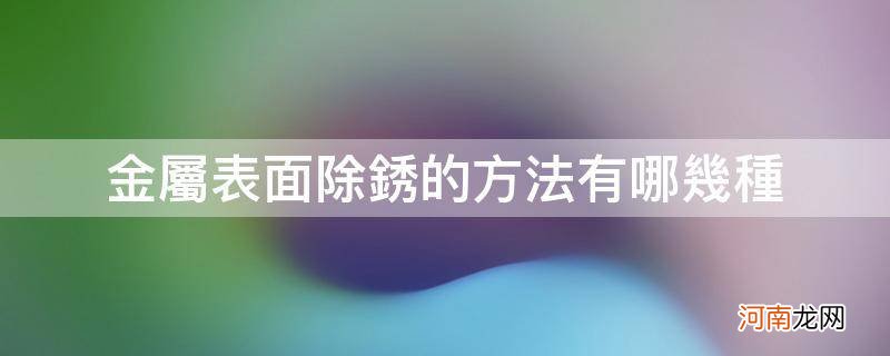 金属表面除锈的方法有哪几种_什么用于金属表面除锈