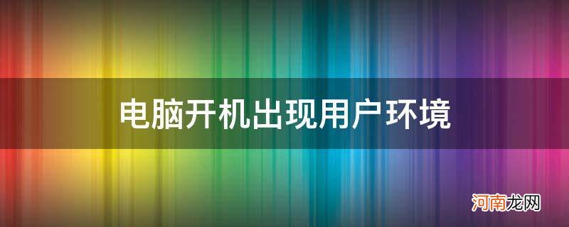 电脑开机出现用户环境_电脑开机提示用户环境