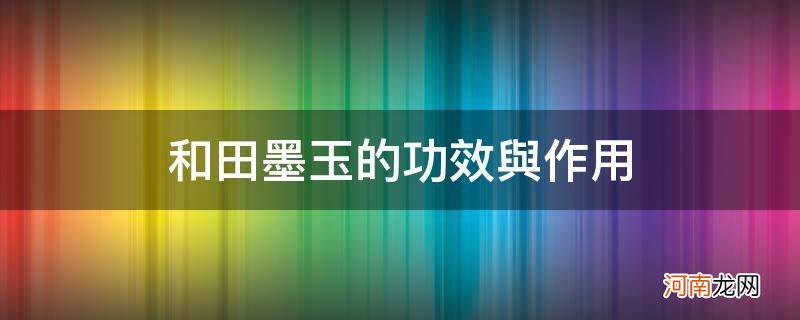 和田墨玉的功效与作用_和田墨玉的功效和作用 保健价值