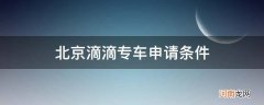 北京滴滴专车申请条件_北京滴滴注册专车司机车辆要求